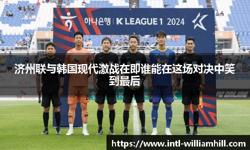 济州联与韩国现代激战在即谁能在这场对决中笑到最后