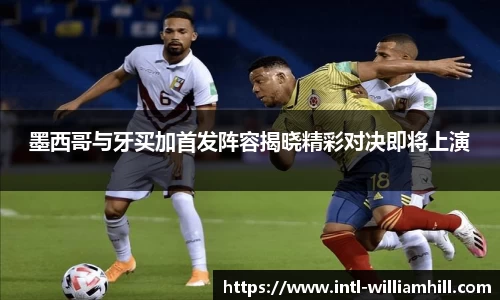 墨西哥与牙买加首发阵容揭晓精彩对决即将上演